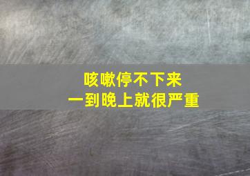 咳嗽停不下来 一到晚上就很严重